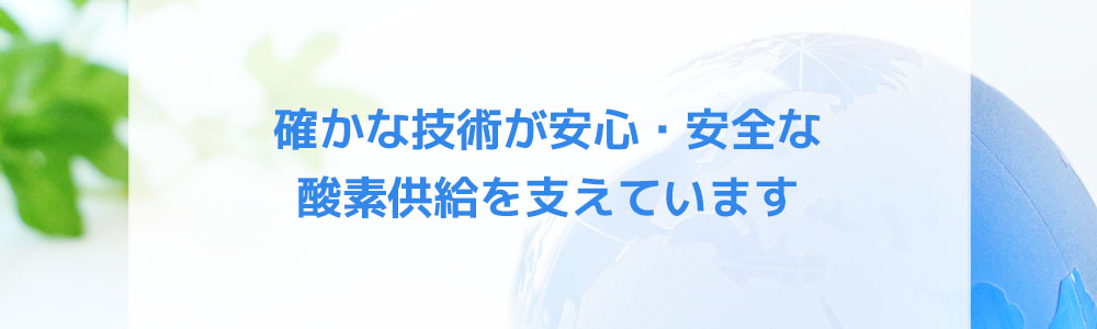 確かな技術が安心・安全な酸素供給を支えています